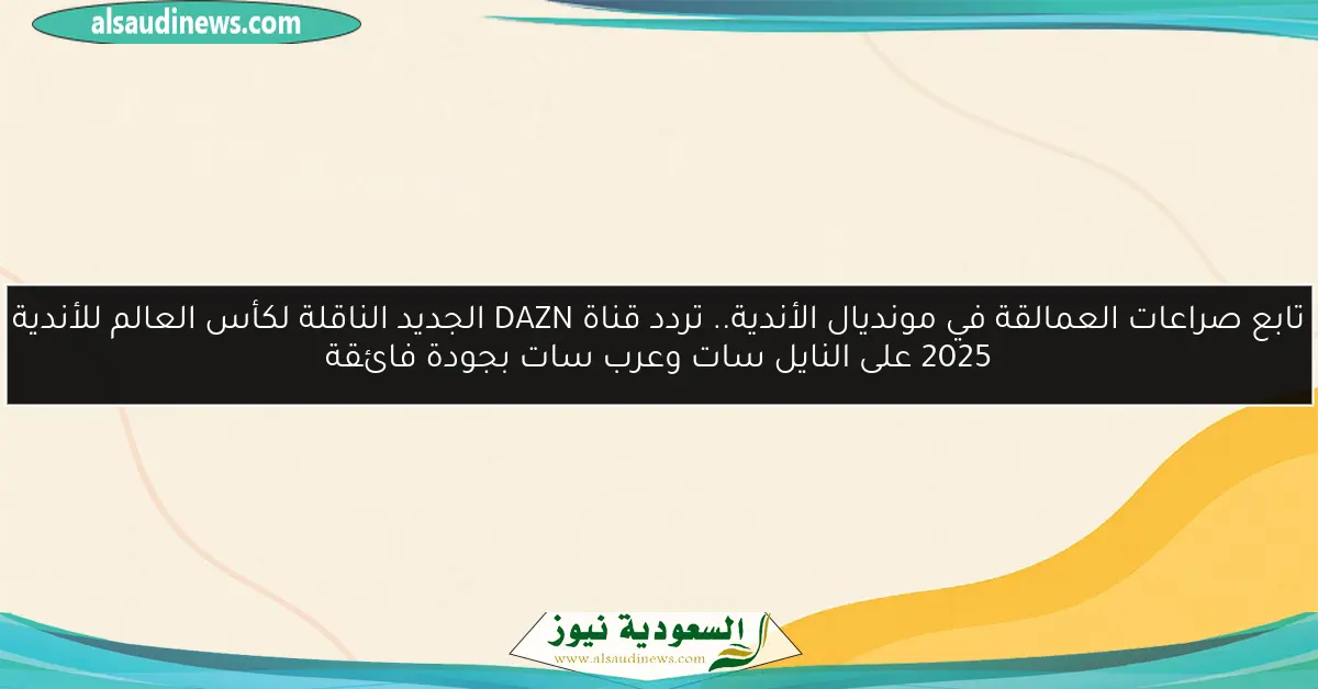 تابع صراعات العمالقة في مونديال الأندية.. تردد قناة DAZN الجديد الناقلة لكأس العالم للأندية 2025 على النايل سات وعرب سات بجودة فائقة