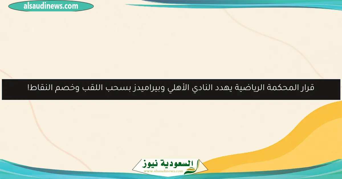 قرار المحكمة الرياضية يهدد النادي الأهلي وبيراميدز بسحب اللقب وخصم النقاط!