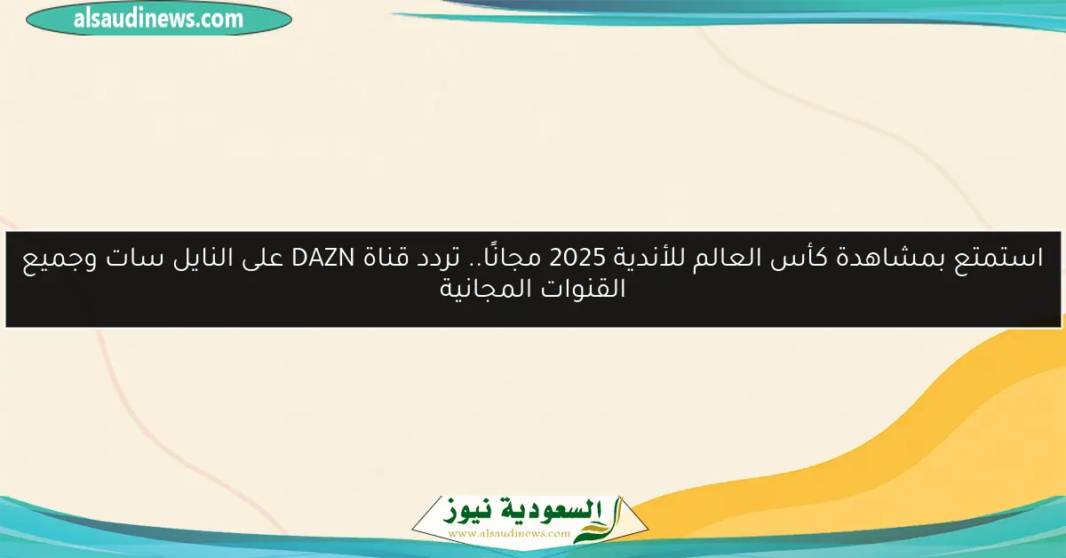 استمتع بمشاهدة كأس العالم للأندية 2025 مجانًا.. تردد قناة DAZN على النايل سات وجميع القنوات المجانية