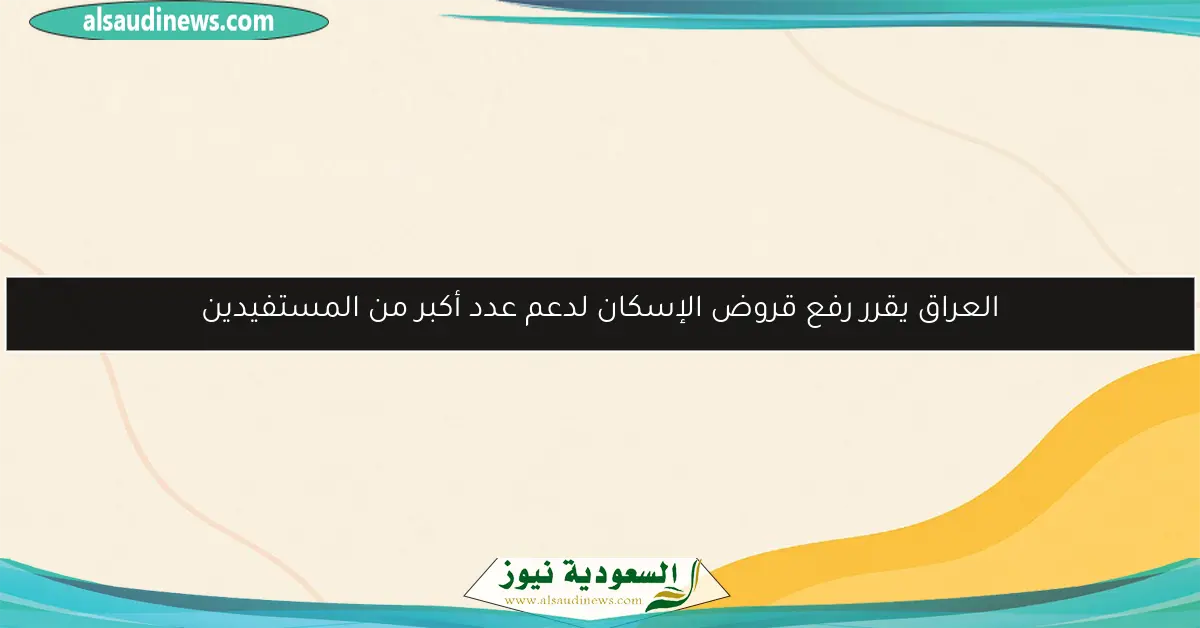 العراق يقرر رفع قروض الإسكان لدعم عدد أكبر من المستفيدين