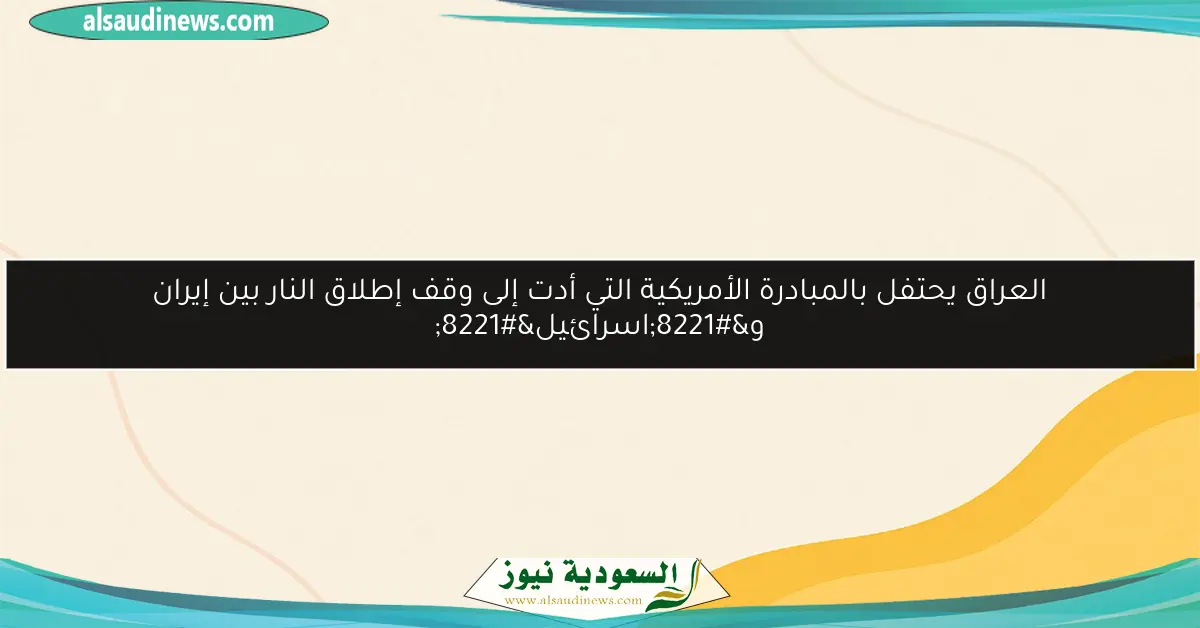 العراق يحتفل بالمبادرة الأمريكية التي أدت إلى وقف إطلاق النار بين إيران و”اسرائيل”