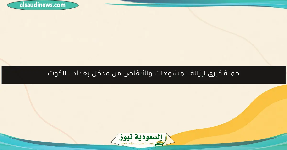 حملة كبرى لإزالة المشوهات والأنقاض من مدخل بغداد – الكوت
