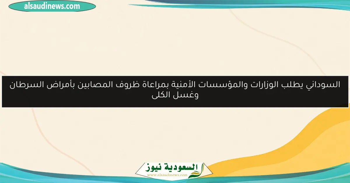 السوداني يطلب الوزارات والمؤسسات الأمنية بمراعاة ظروف المصابين بأمراض السرطان وغسل الكلى