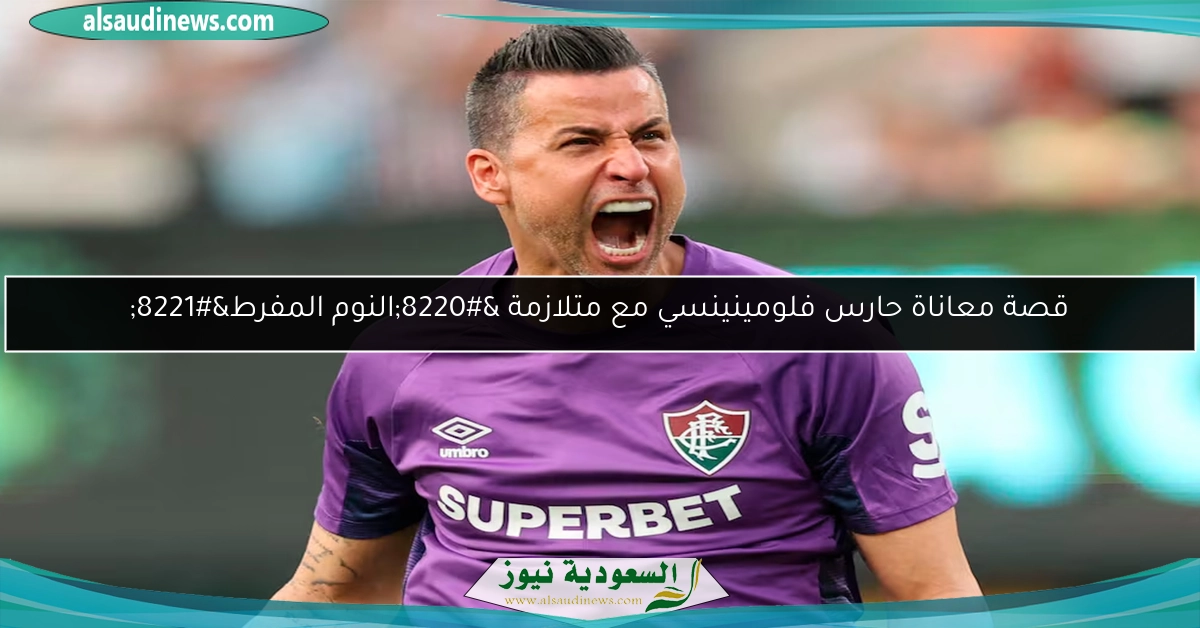 قصة معاناة حارس فلومينينسي مع متلازمة “النوم المفرط”