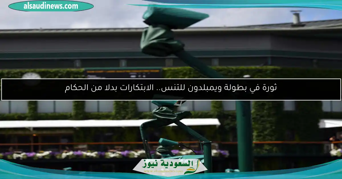 ثورة في بطولة ويمبلدون للتنس.. الابتكارات بدلا من الحكام