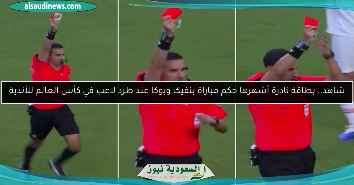 شاهد.. بطاقة نادرة أشهرها حكم مباراة بنفيكا وبوكا عند طرد لاعب في كأس العالم للأندية