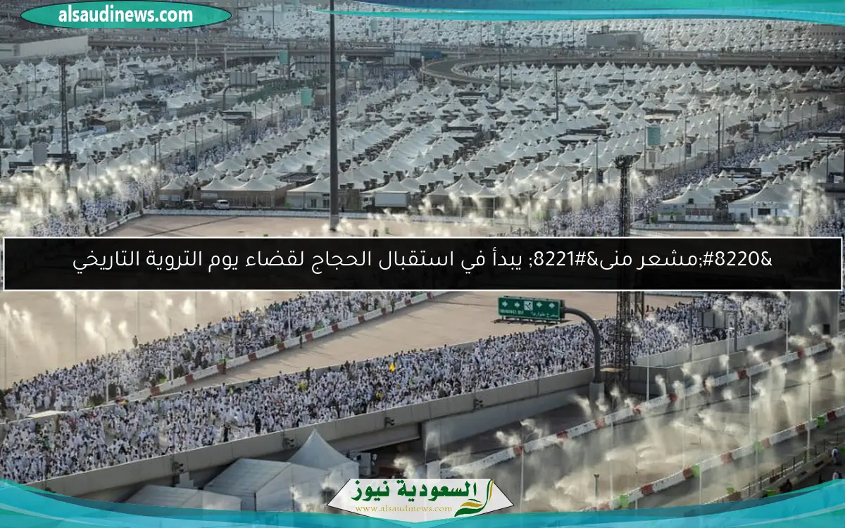 “مشعر منى” يبدأ في استقبال الحجاج لقضاء يوم التروية التاريخي