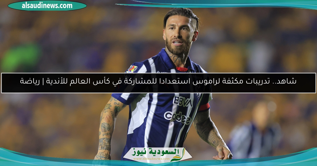شاهد.. تدريبات مكثفة لراموس استعدادا للمشاركة في كأس العالم للأندية | رياضة