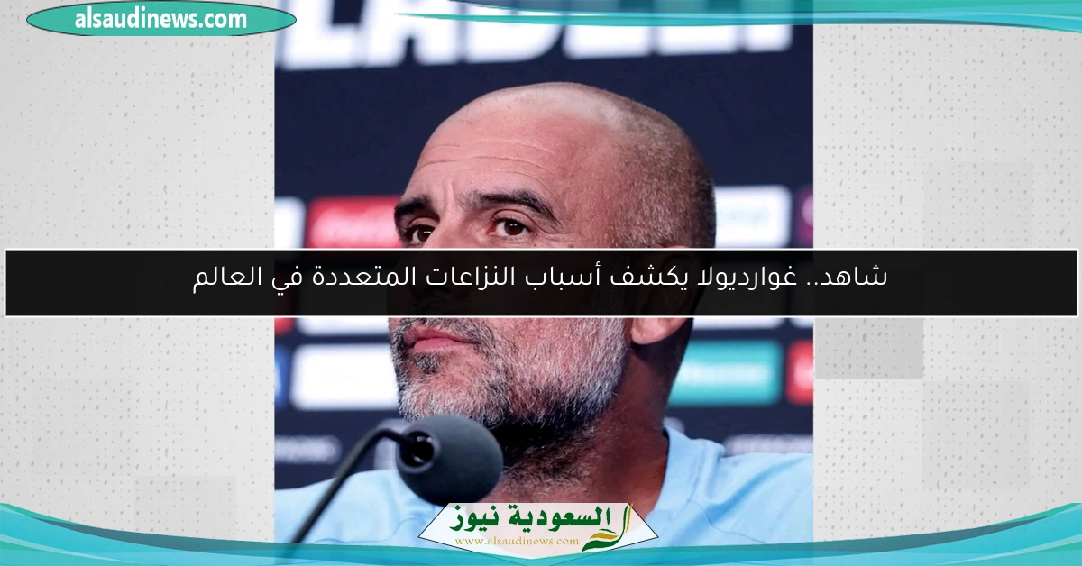 شاهد.. غوارديولا يكشف أسباب النزاعات المتعددة في العالم