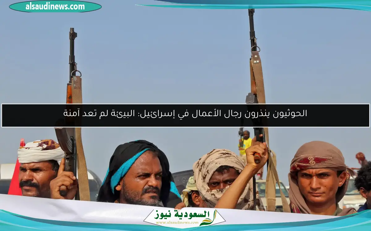 الحوثيون ينذرون رجال الأعمال في إسرائيل: البيئة لم تعد آمنة