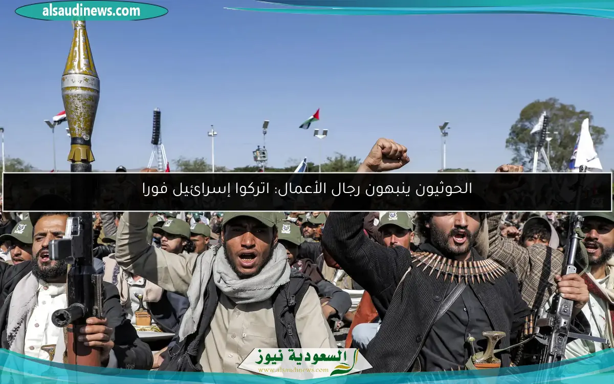 الحوثيون ينبهون رجال الأعمال: اتركوا إسرائيل فورا