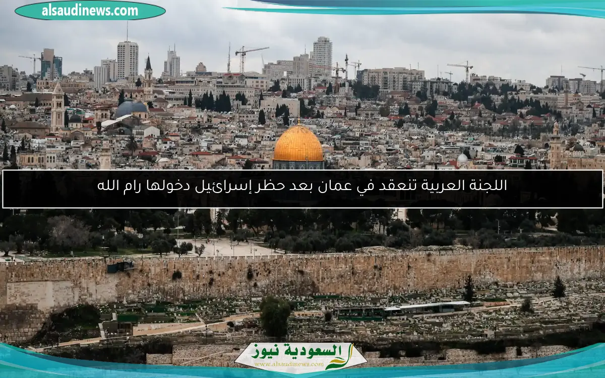 اللجنة العربية تنعقد في عمان بعد حظر إسرائيل دخولها رام الله
