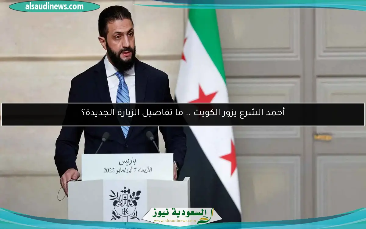 أحمد الشرع يزور الكويت .. ما تفاصيل الزيارة الجديدة؟