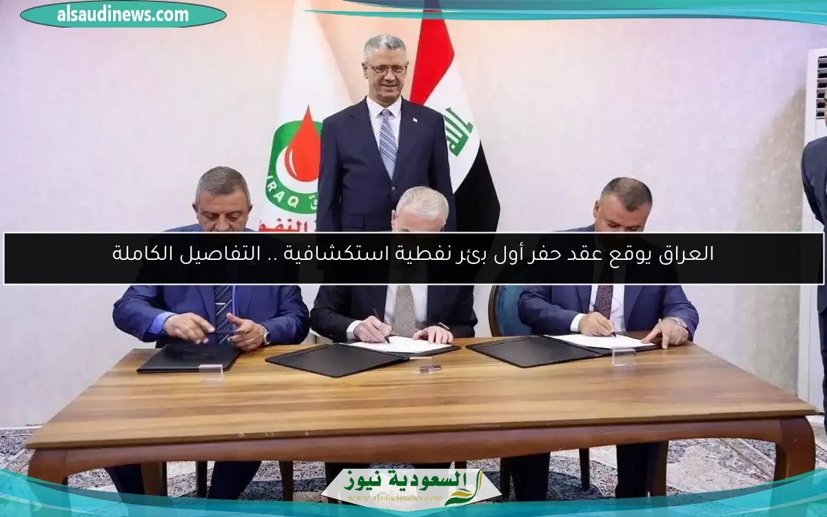 العراق يوقع عقد حفر أول بئر نفطية استكشافية .. التفاصيل الكاملة