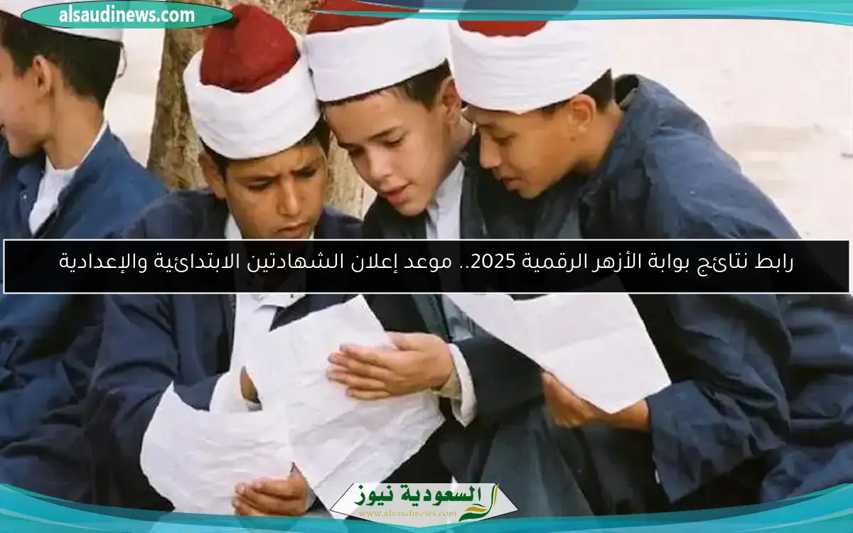 رابط نتائج بوابة الأزهر الرقمية 2025.. موعد إعلان الشهادتين الابتدائية والإعدادية