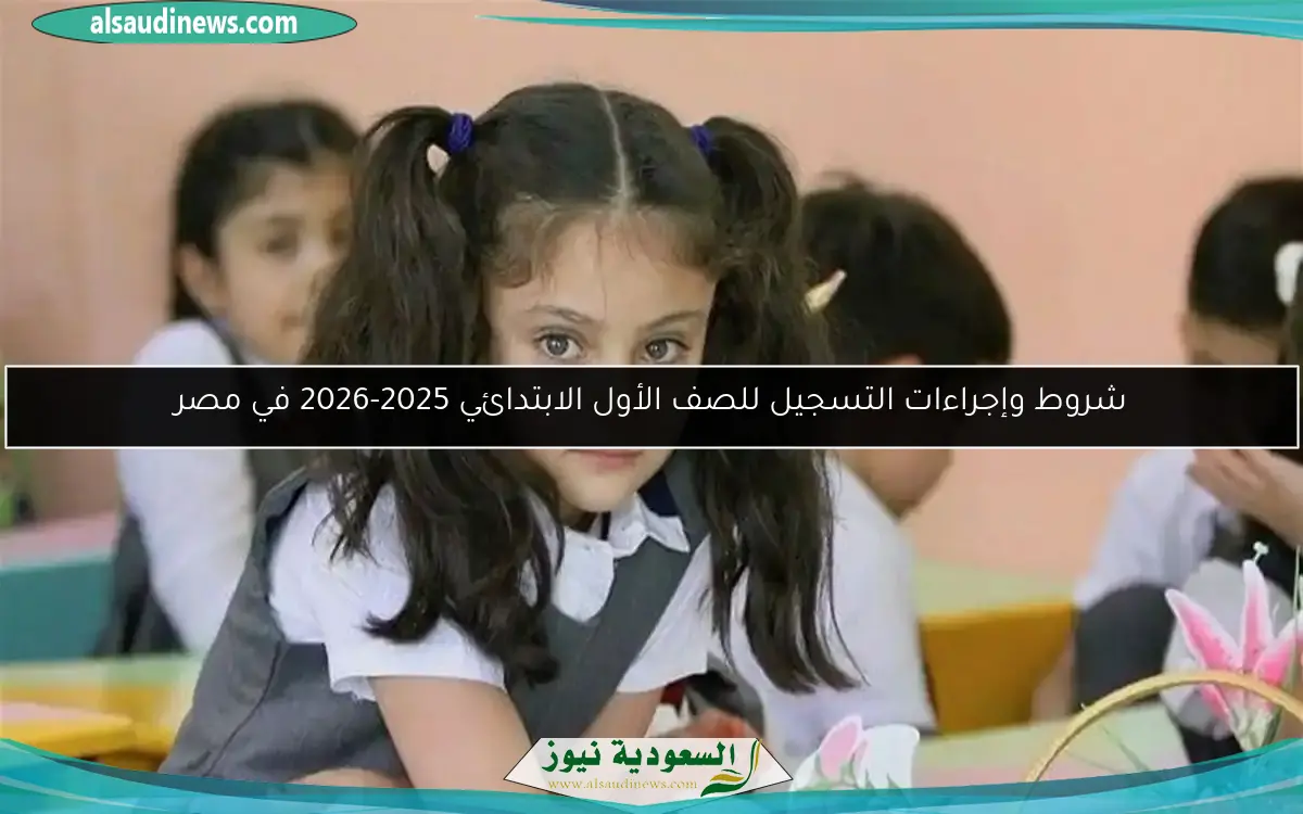 شروط وإجراءات التسجيل للصف الأول الابتدائي 2025-2026 في مصر