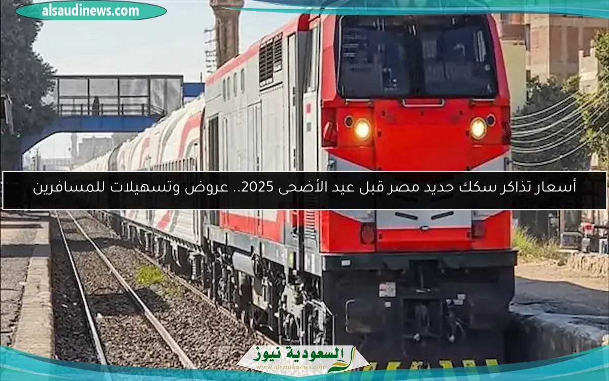 أسعار تذاكر سكك حديد مصر قبل عيد الأضحى 2025.. عروض وتسهيلات للمسافرين