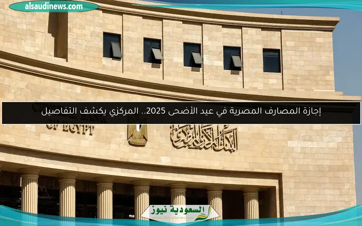 إجازة المصارف المصرية في عيد الأضحى 2025.. المركزي يكشف التفاصيل