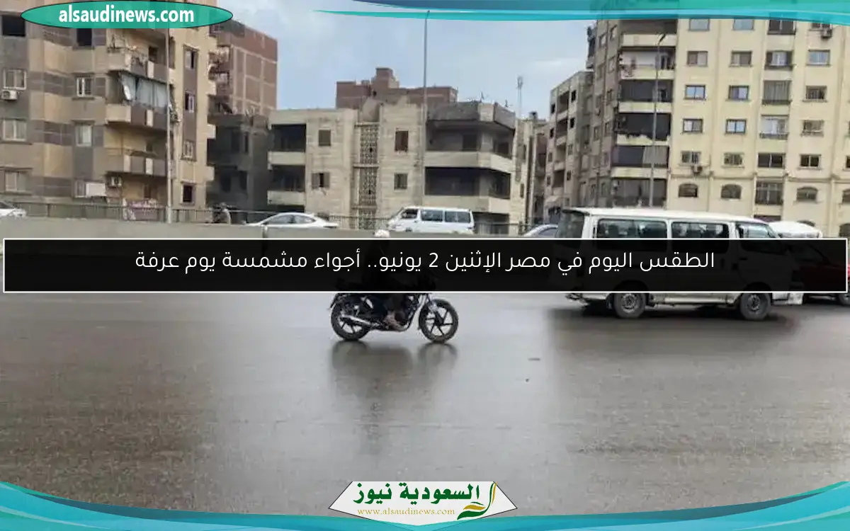 الطقس اليوم في مصر الإثنين 2 يونيو.. أجواء مشمسة يوم عرفة