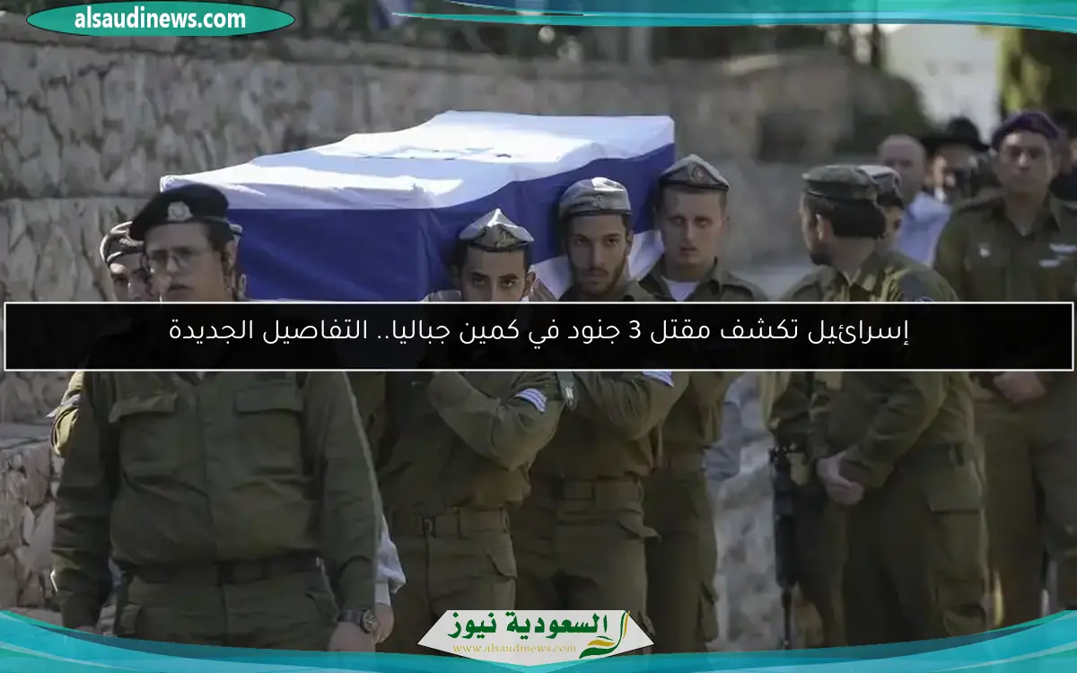 إسرائيل تكشف مقتل 3 جنود في كمين جباليا.. التفاصيل الجديدة