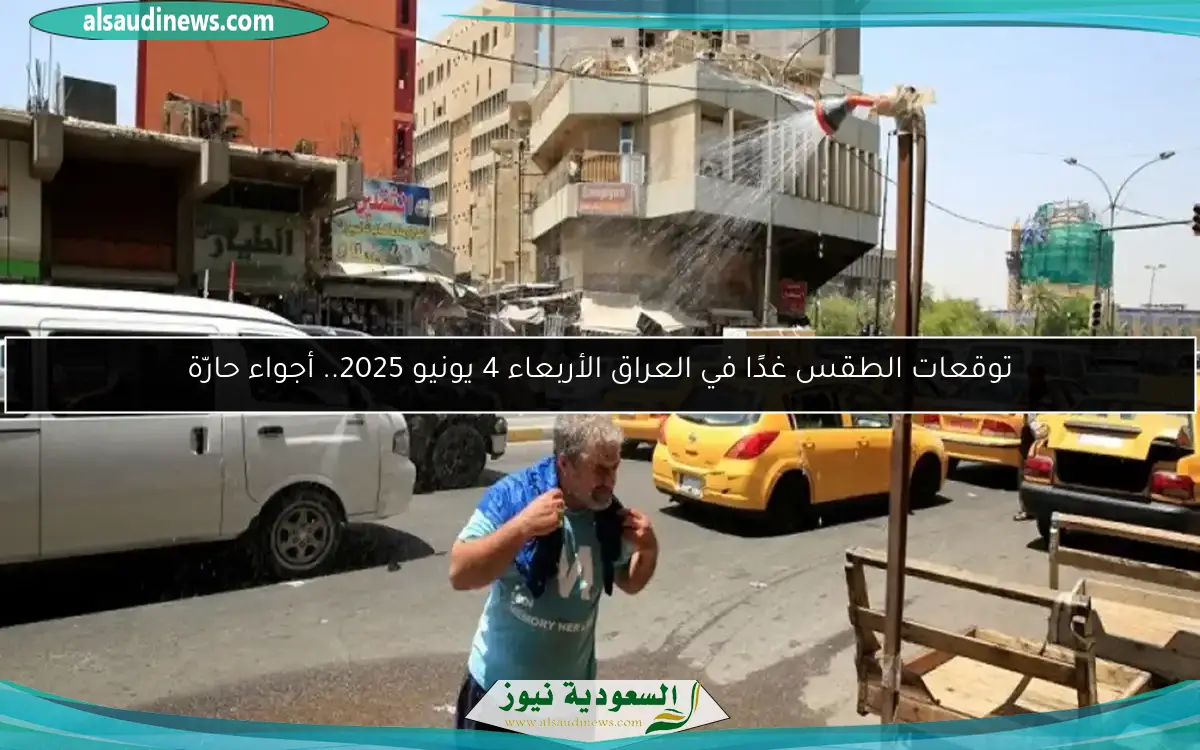 توقعات الطقس غدًا في العراق الأربعاء 4 يونيو 2025.. أجواء حارّة
