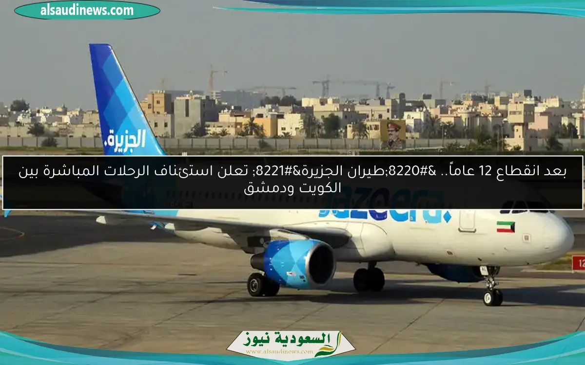 بعد انقطاع 12 عاماً.. “طيران الجزيرة” تعلن استئناف الرحلات المباشرة بين الكويت ودمشق