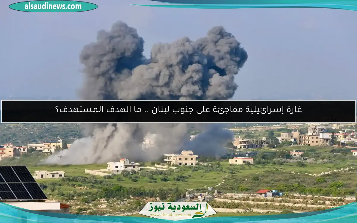 غارة إسرائيلية مفاجئة على جنوب لبنان .. ما الهدف المستهدف؟