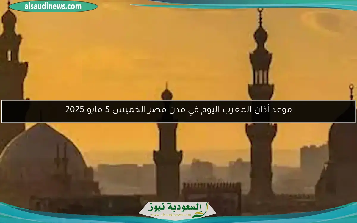 موعد أذان المغرب اليوم في مدن مصر الخميس 5 مايو 2025