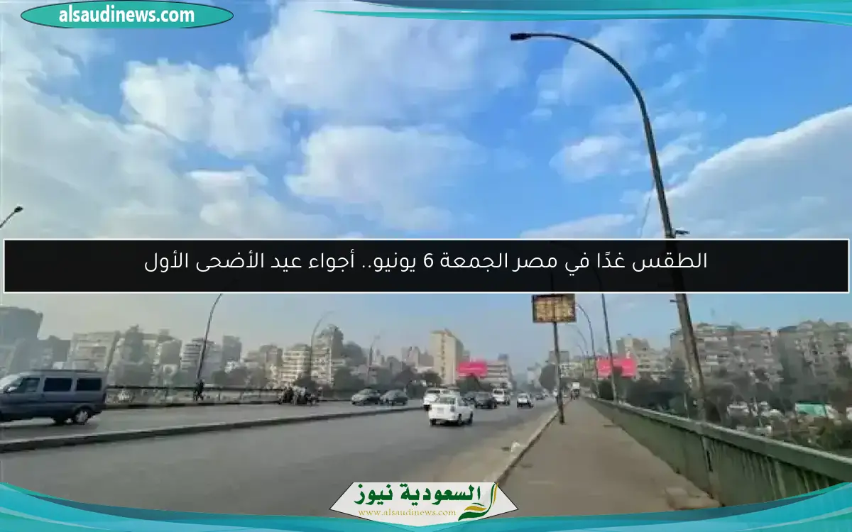 الطقس غدًا في مصر الجمعة 6 يونيو.. أجواء عيد الأضحى الأول
