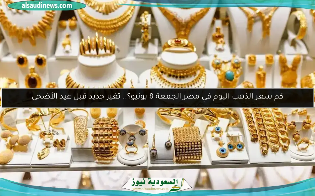 كم سعر الذهب اليوم في مصر الجمعة 8 يونيو؟.. تغير جديد قبل عيد الأضحى