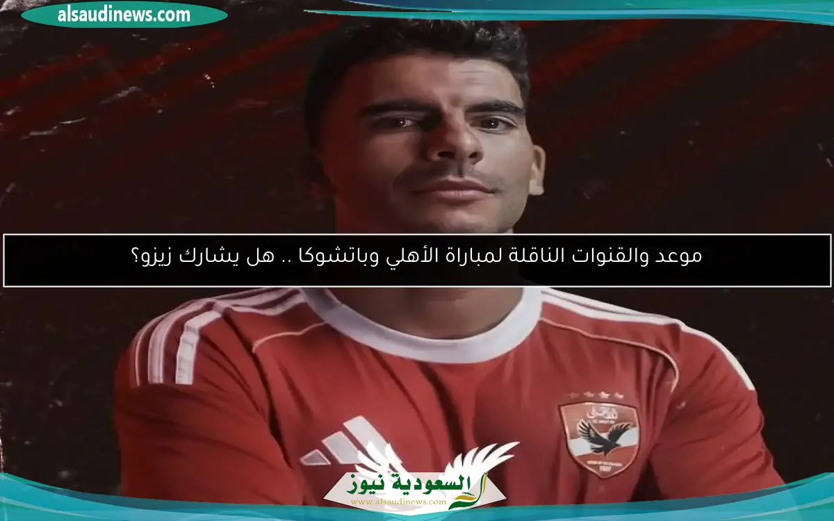 موعد والقنوات الناقلة لمباراة الأهلي وباتشوكا .. هل يشارك زيزو؟