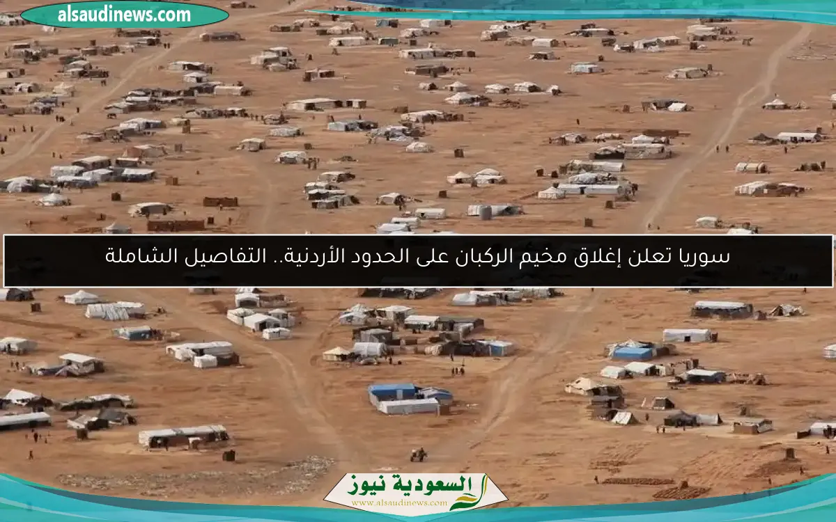 سوريا تعلن إغلاق مخيم الركبان على الحدود الأردنية.. التفاصيل الشاملة