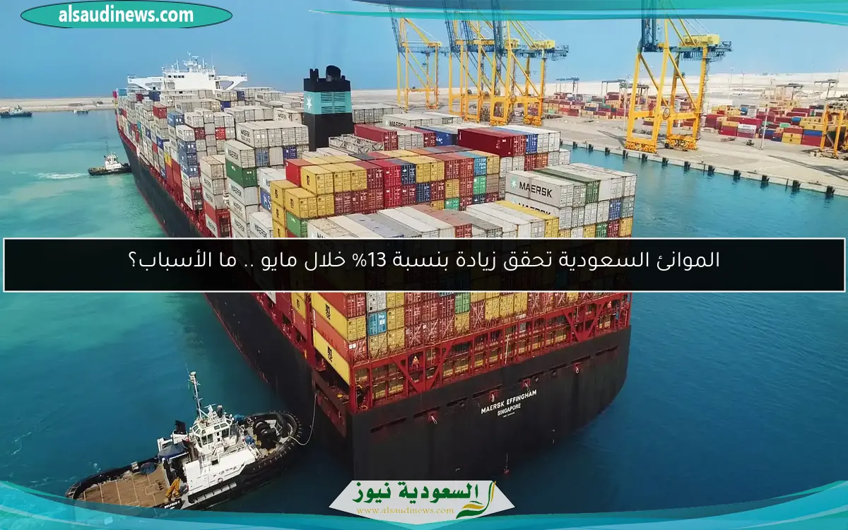 الموانئ السعودية تحقق زيادة بنسبة 13% خلال مايو .. ما الأسباب؟