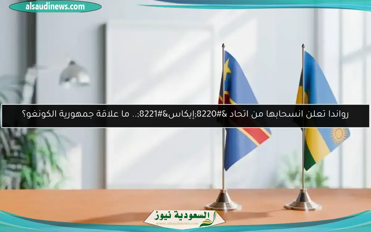 رواندا تعلن انسحابها من اتحاد “إيكاس”.. ما علاقة جمهورية الكونغو؟