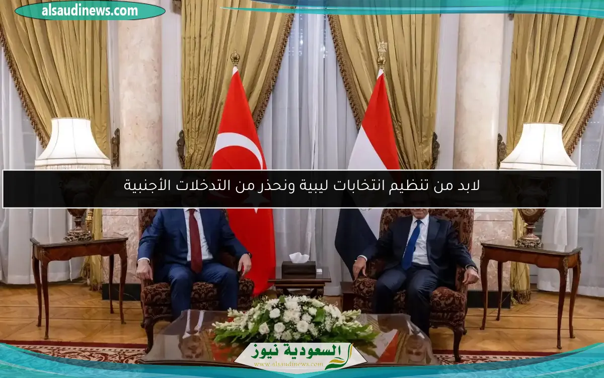 لابد من تنظيم انتخابات ليبية ونحذر من التدخلات الأجنبية