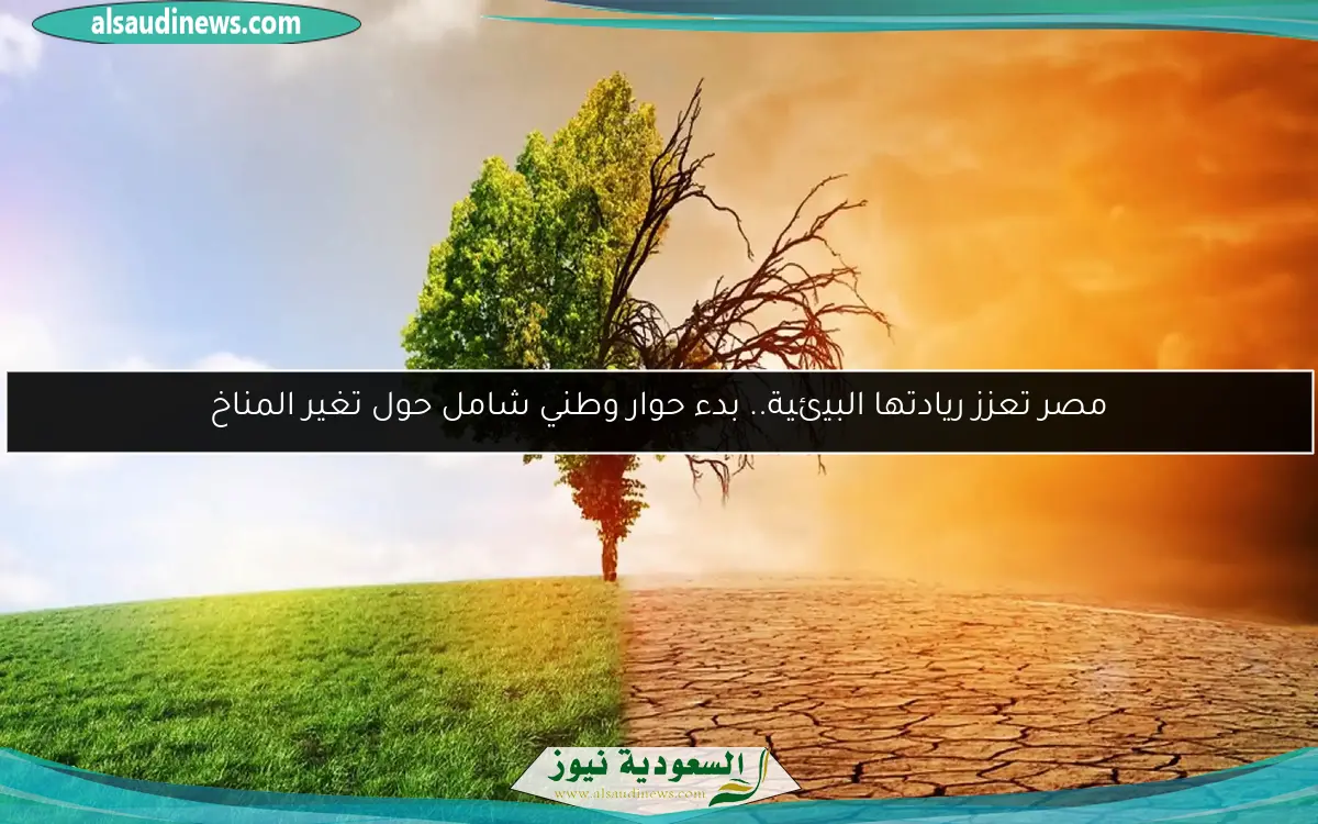 مصر تعزز ريادتها البيئية.. بدء حوار وطني شامل حول تغير المناخ