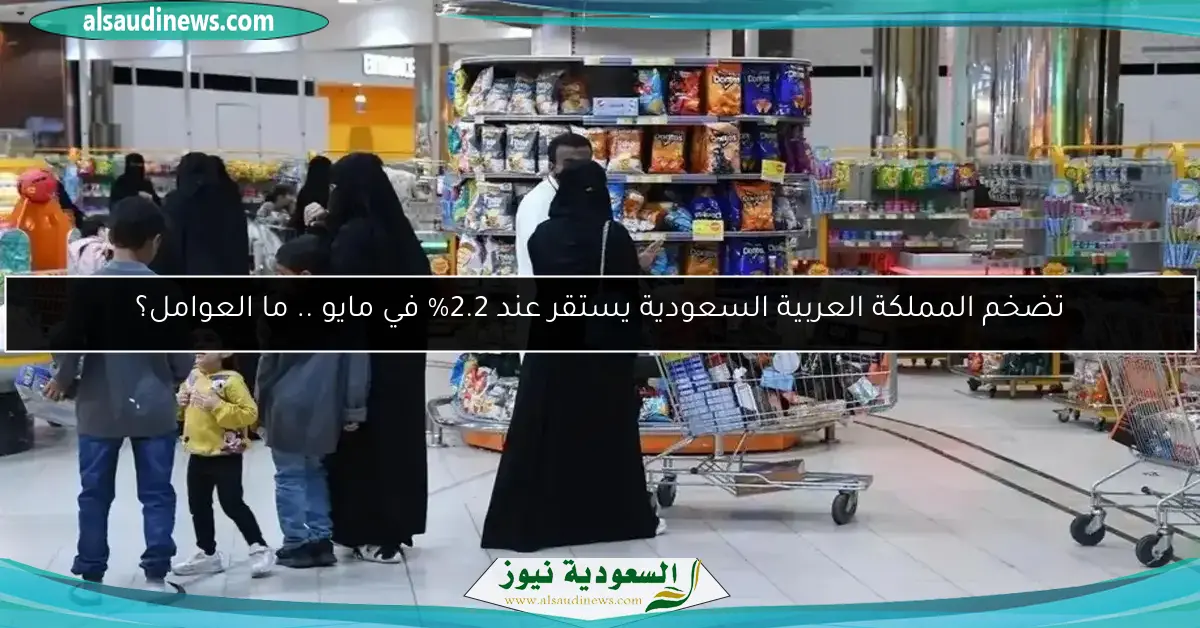 تضخم المملكة العربية السعودية يستقر عند 2.2% في مايو .. ما العوامل؟