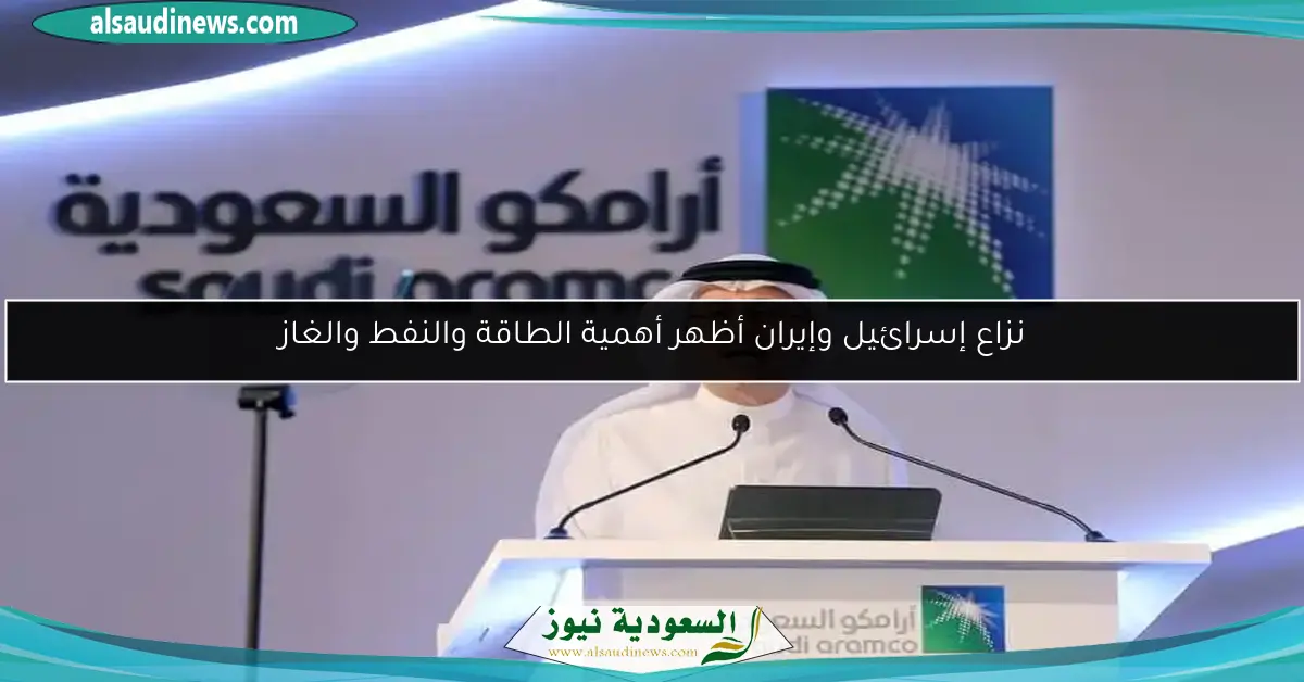 نزاع إسرائيل وإيران أظهر أهمية الطاقة والنفط والغاز