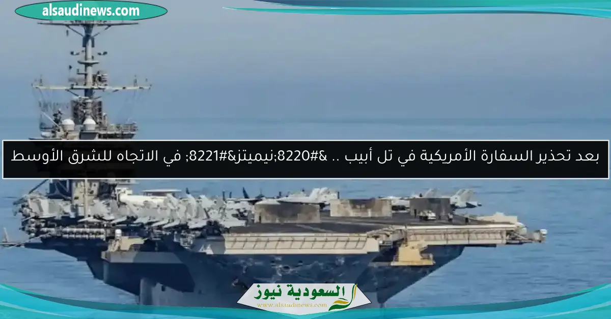 بعد تحذير السفارة الأمريكية في تل أبيب .. “نيميتز” في الاتجاه للشرق الأوسط