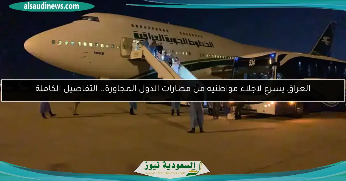 العراق يسرع لإجلاء مواطنيه من مطارات الدول المجاورة.. التفاصيل الكاملة