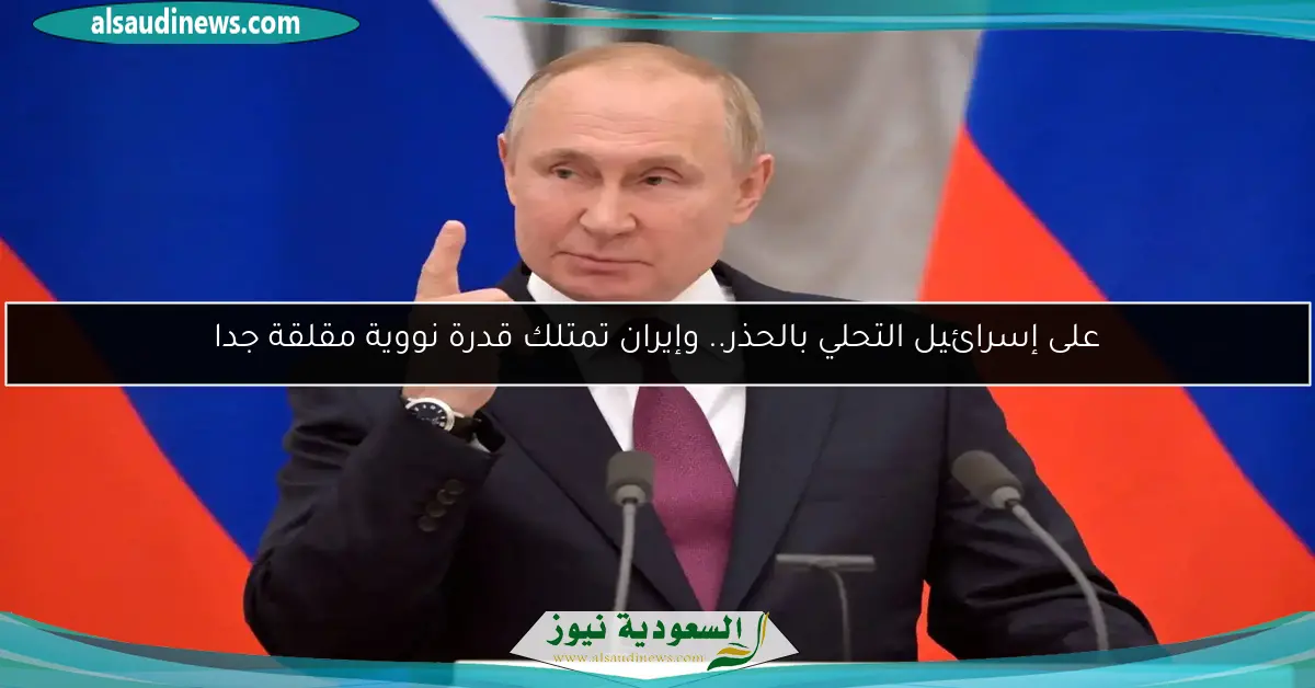 على إسرائيل التحلي بالحذر.. وإيران تمتلك قدرة نووية مقلقة جدا