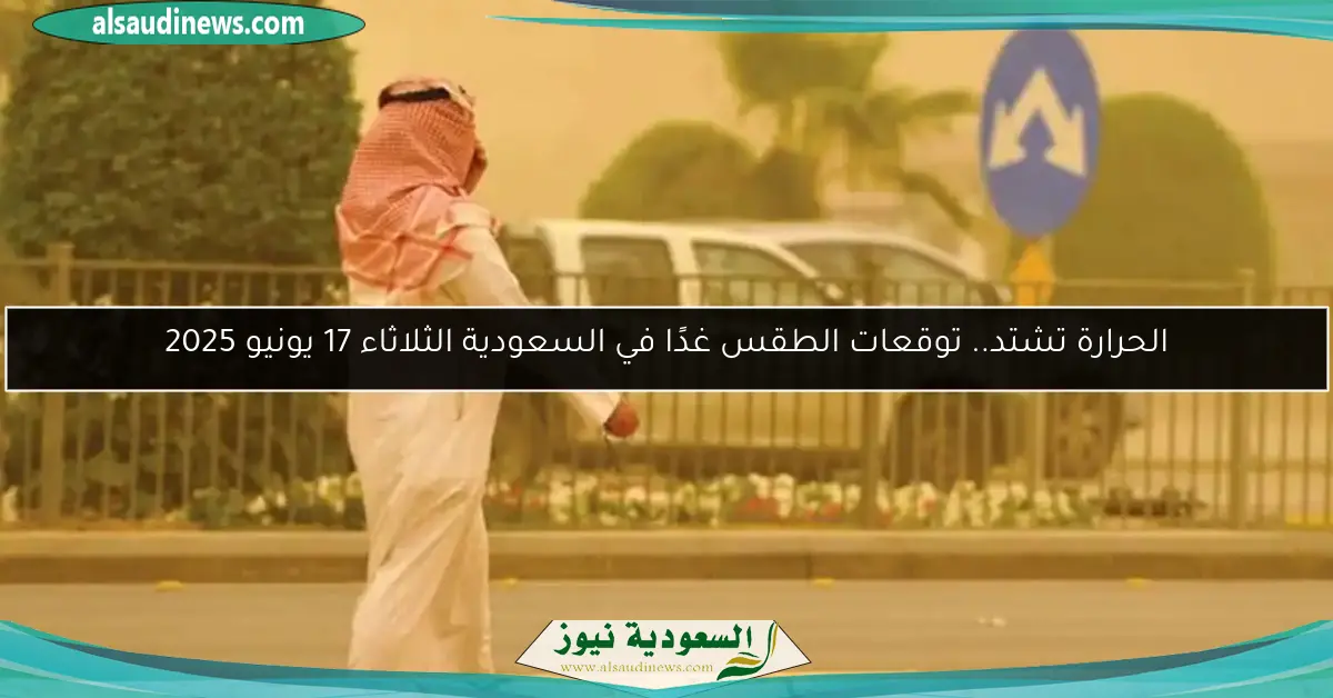 الحرارة تشتد.. توقعات الطقس غدًا في السعودية الثلاثاء 17 يونيو 2025