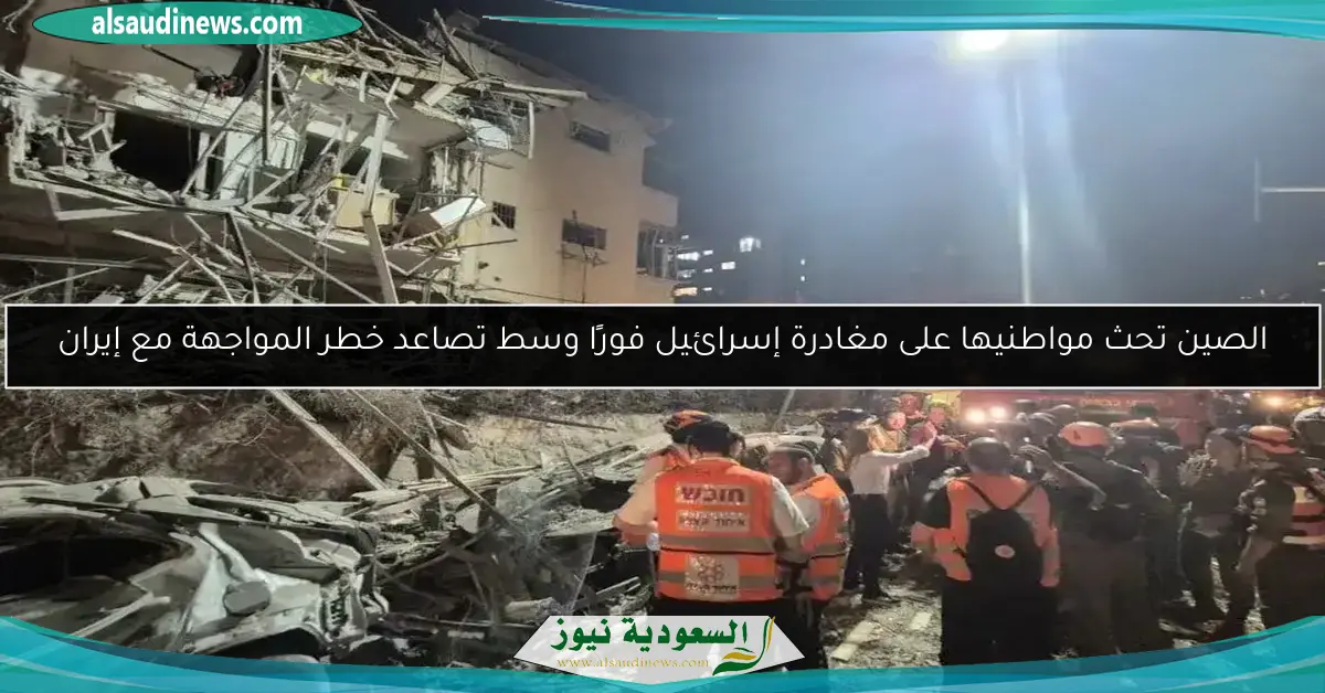 الصين تحث مواطنيها على مغادرة إسرائيل فورًا وسط تصاعد خطر المواجهة مع إيران