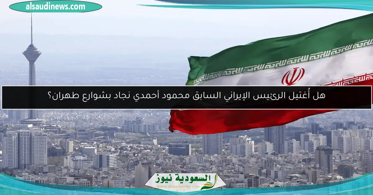 هل أُغتيل الرئيس الإيراني السابق محمود أحمدي نجاد بشوارع طهران؟