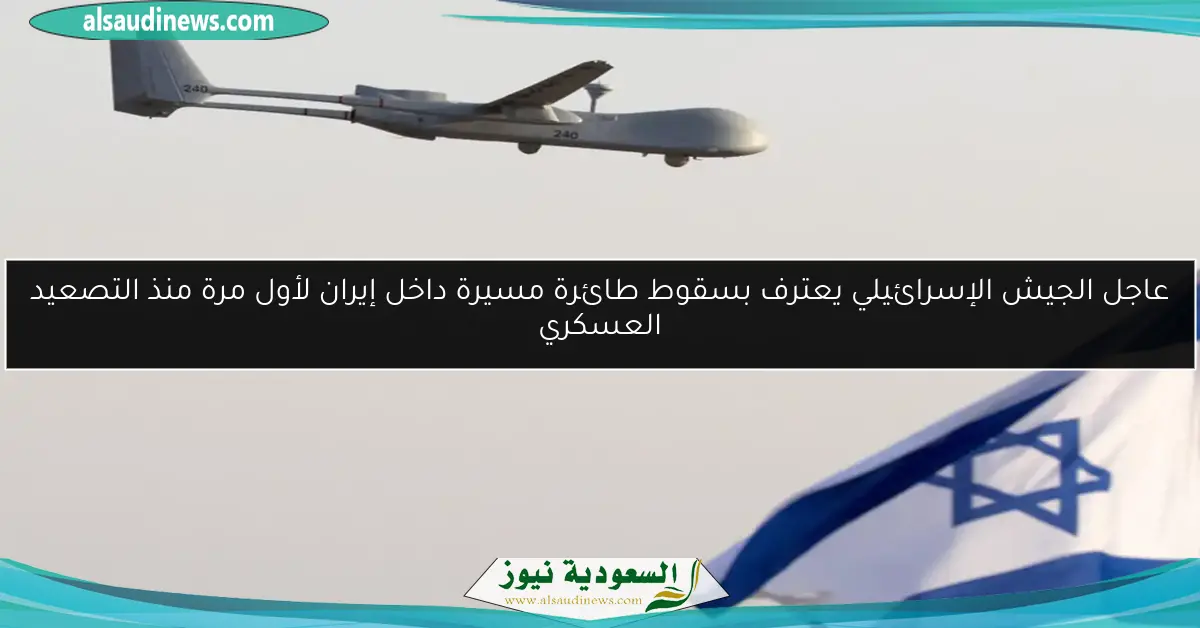 عاجل الجيش الإسرائيلي يعترف بسقوط طائرة مسيرة داخل إيران لأول مرة منذ التصعيد العسكري