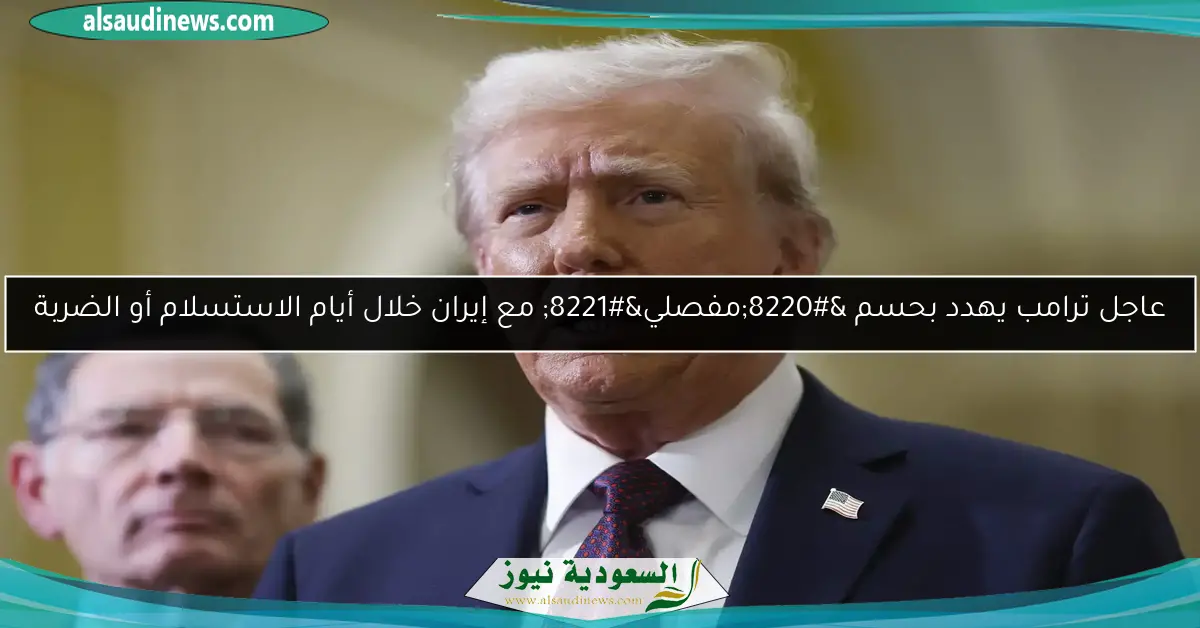 عاجل ترامب يهدد بحسم “مفصلي” مع إيران خلال أيام الاستسلام أو الضربة