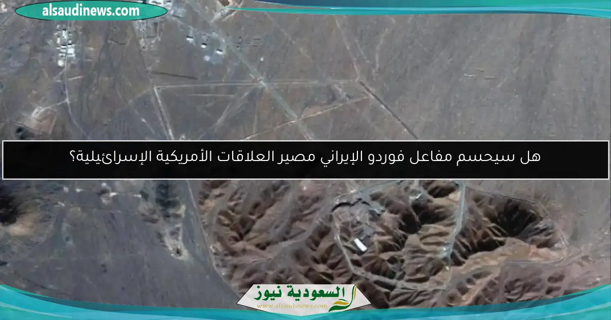 هل سيحسم مفاعل فوردو الإيراني مصير العلاقات الأمريكية الإسرائيلية؟