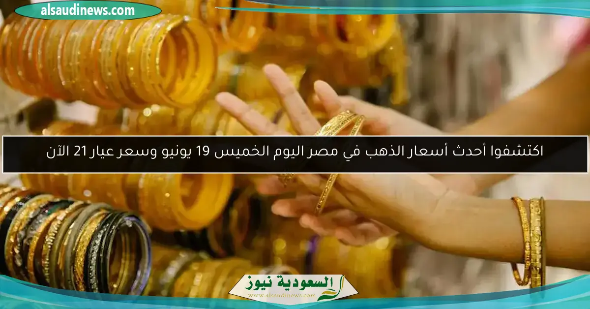 اكتشفوا أحدث أسعار الذهب في مصر اليوم الخميس 19 يونيو وسعر عيار 21 الآن