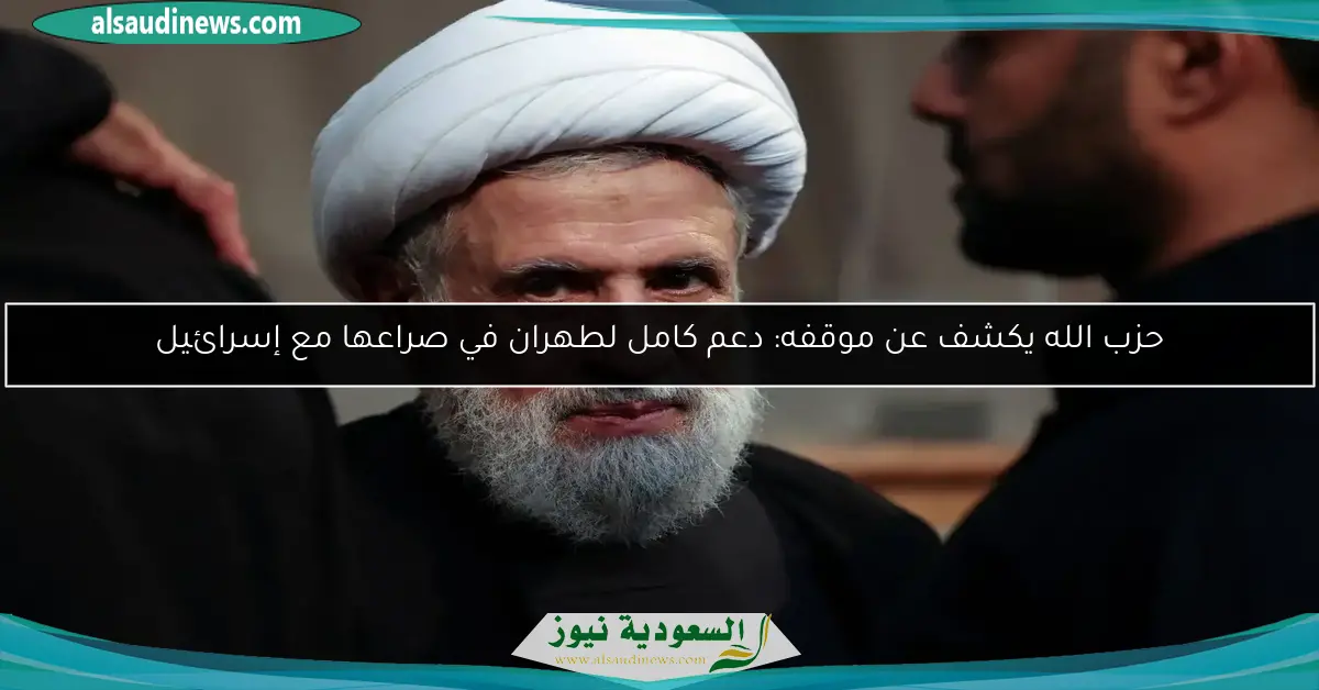 حزب الله يكشف عن موقفه: دعم كامل لطهران في صراعها مع إسرائيل