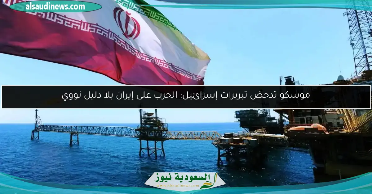 موسكو تدحض تبريرات إسرائيل: الحرب على إيران بلا دليل نووي